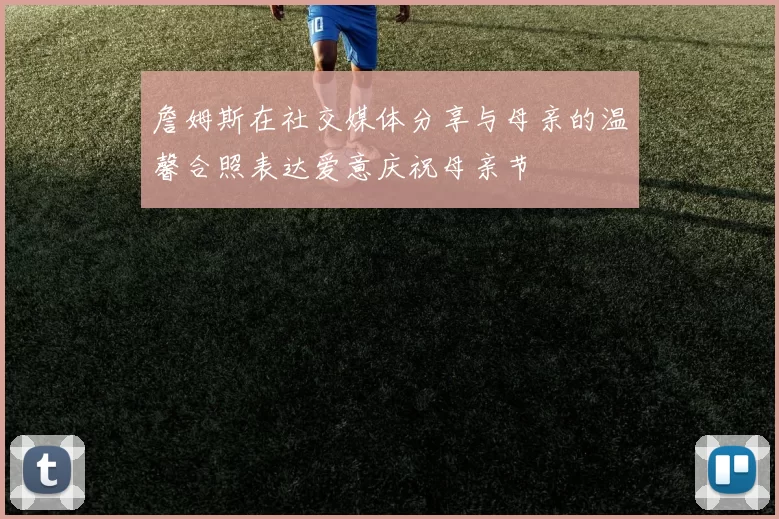 詹姆斯在社交媒体分享与母亲的温馨合照表达爱意庆祝母亲节